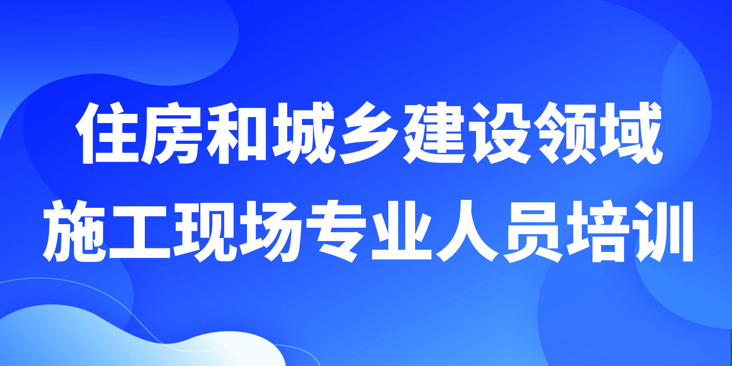 住房和城乡建设领域施工现场专业人员培训